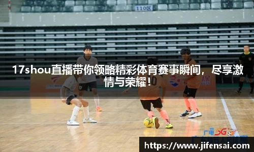 17shou直播带你领略精彩体育赛事瞬间，尽享激情与荣耀！