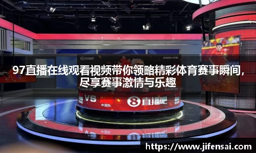 97直播在线观看视频带你领略精彩体育赛事瞬间，尽享赛事激情与乐趣