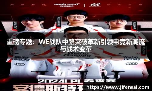 重磅专题：WE战队中路突破革新引领电竞新潮流与战术变革