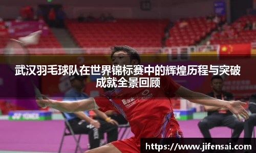 武汉羽毛球队在世界锦标赛中的辉煌历程与突破成就全景回顾